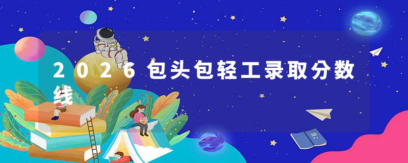 2026包头包轻工录取分数线