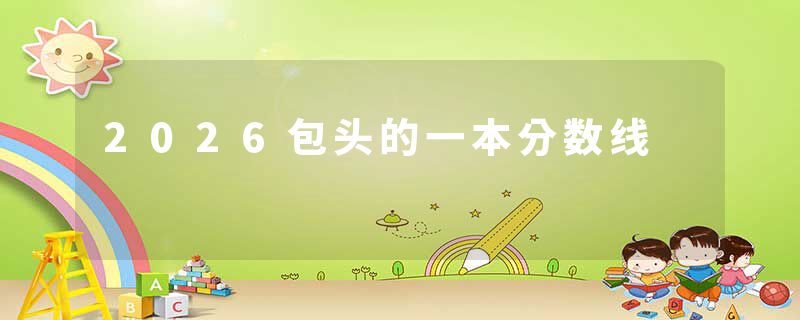 2026包头的一本分数线