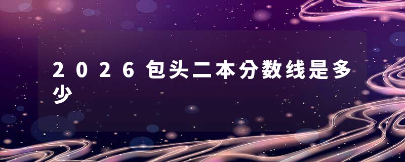 2026包头二本分数线是多少