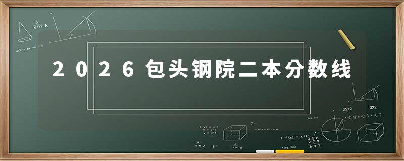 2026包头钢院二本分数线