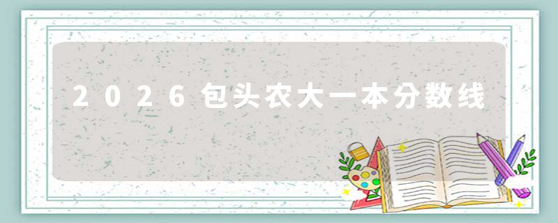 2026包头农大一本分数线