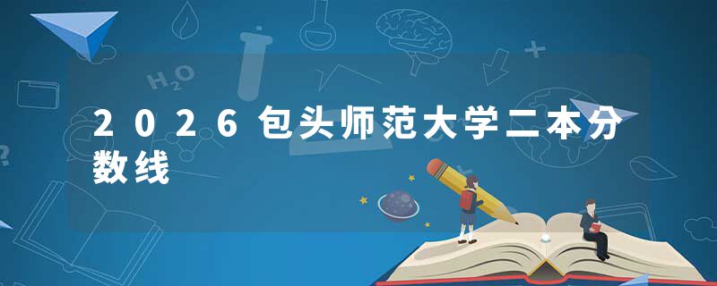 2026包头师范大学二本分数线