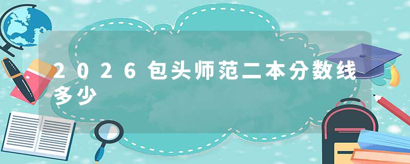2026包头师范二本分数线多少