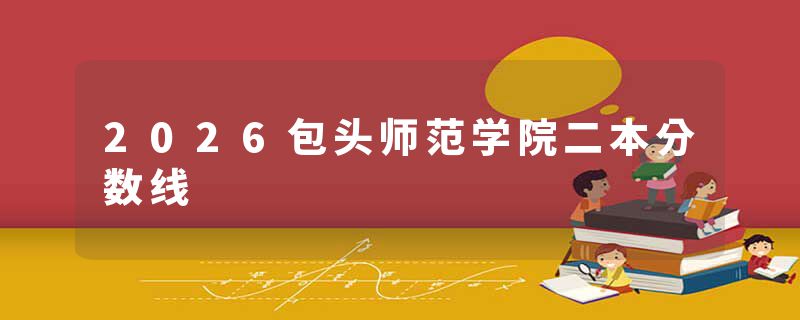 2026包头师范学院二本分数线