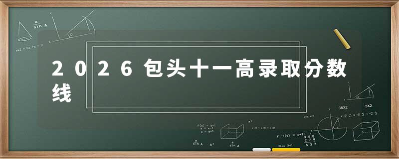 2026包头十一高录取分数线
