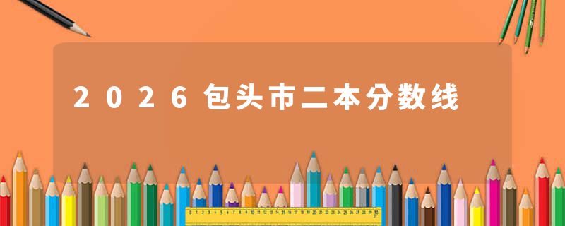 2026包头市二本分数线
