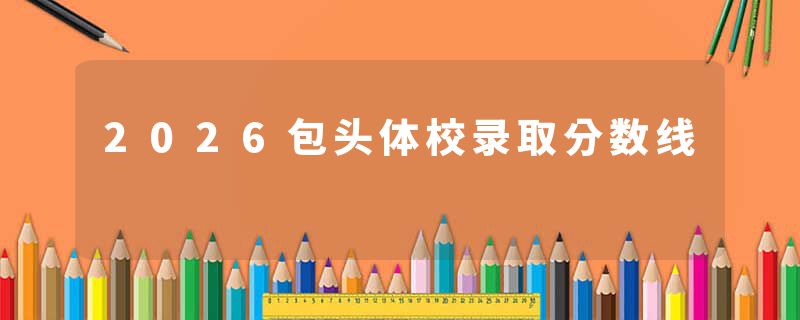 2026包头体校录取分数线