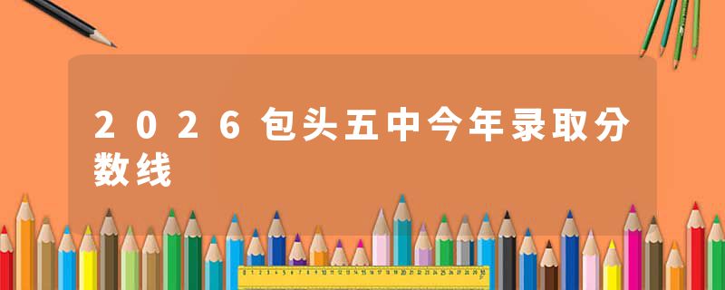 2026包头五中今年录取分数线