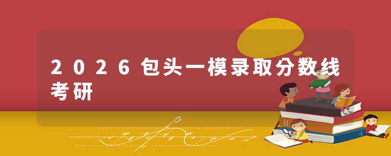 2026包头一模录取分数线考研