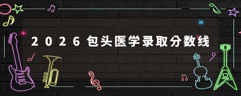 2026包头医学录取分数线