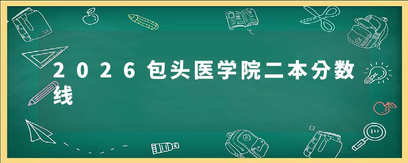2026包头医学院二本分数线