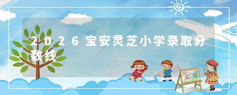 2026宝安灵芝小学录取分数线