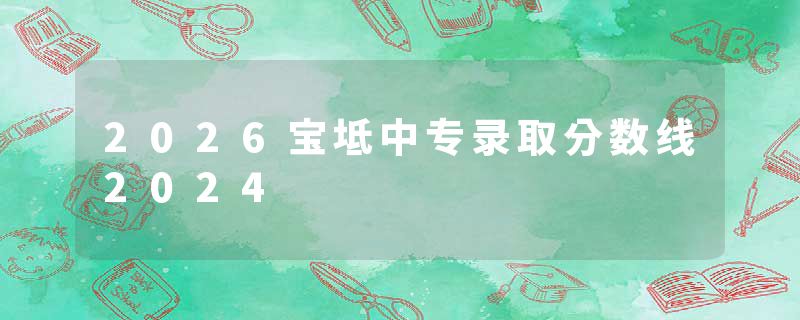 2026宝坻中专录取分数线2024