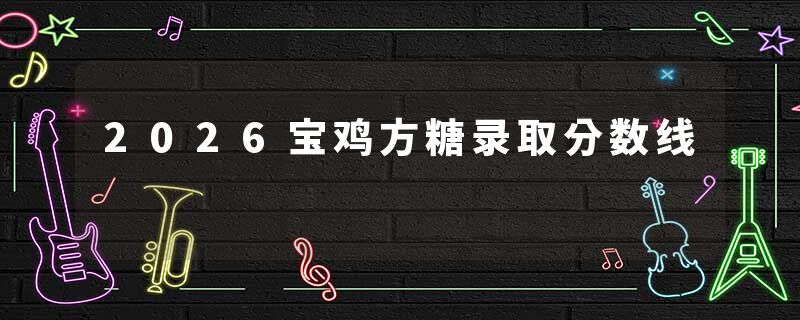 2026宝鸡方糖录取分数线