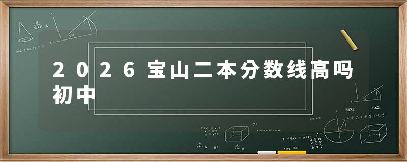 2026宝山二本分数线高吗初中