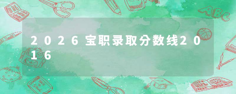 2026宝职录取分数线2016