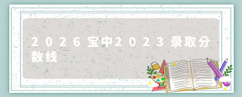 2026宝中2023录取分数线