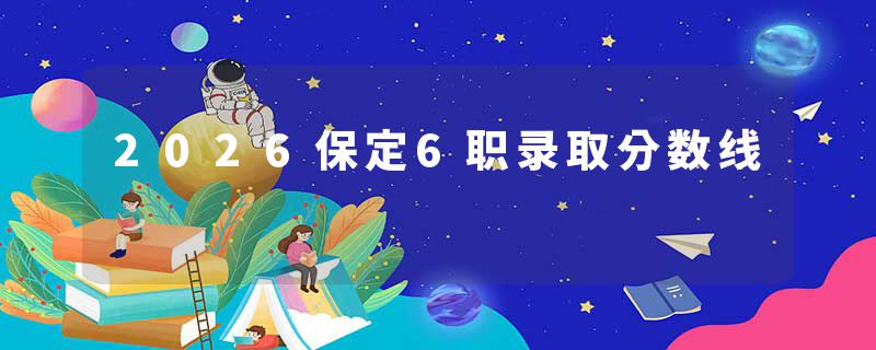 2026保定6职录取分数线