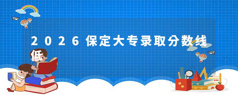 2026保定大专录取分数线低
