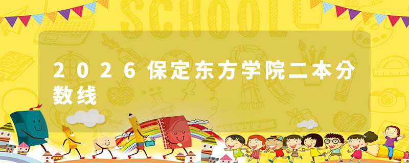 2026保定东方学院二本分数线