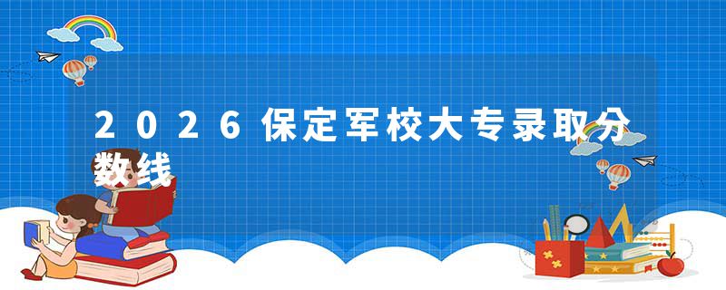 2026保定军校大专录取分数线