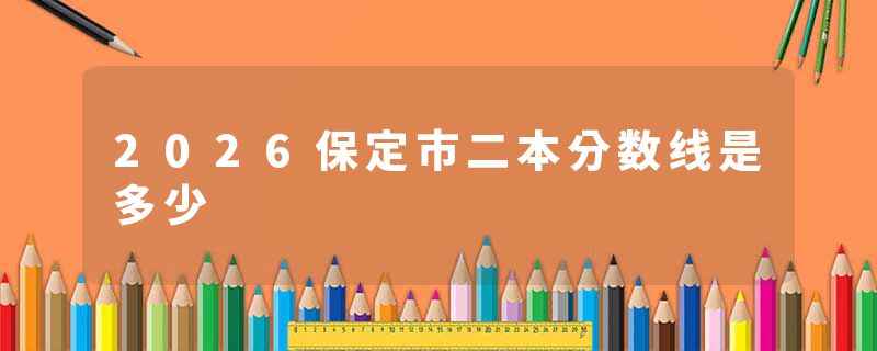 2026保定市二本分数线是多少