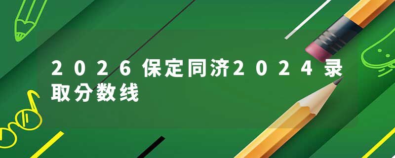 2026保定同济2024录取分数线