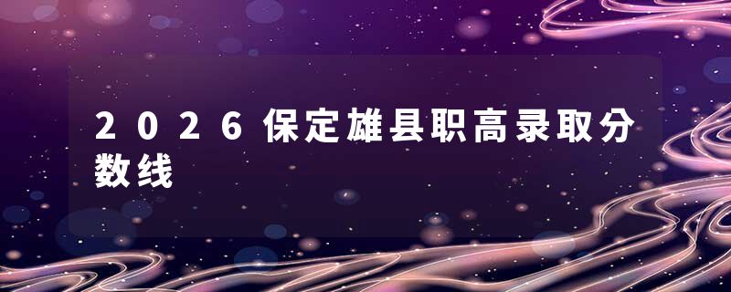 2026保定雄县职高录取分数线