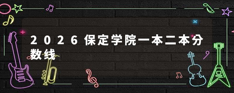 2026保定学院一本二本分数线