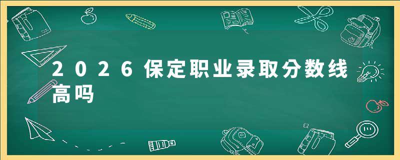2026保定职业录取分数线高吗