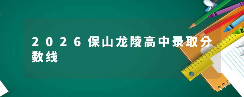2026保山龙陵高中录取分数线