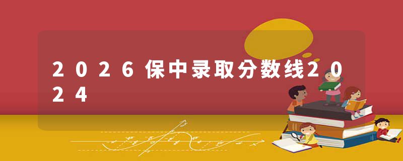 2026保中录取分数线2024