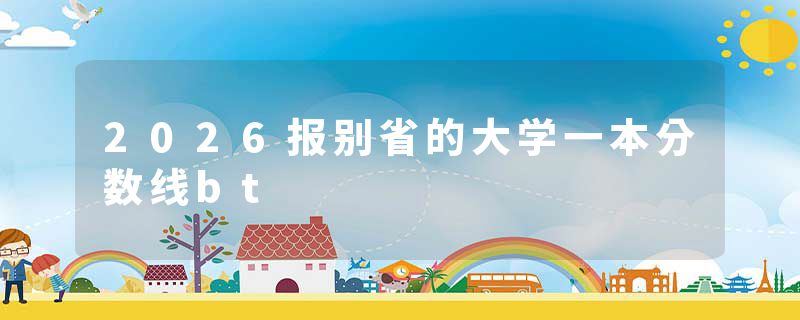 2026报别省的大学一本分数线bt