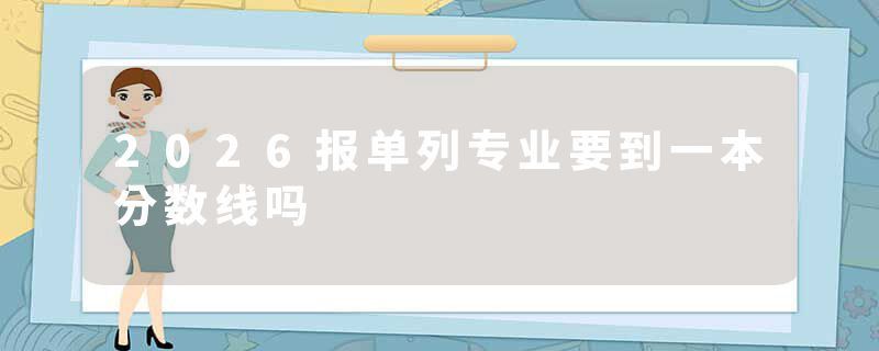 2026报单列专业要到一本分数线吗