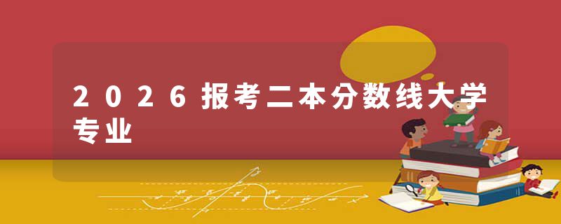2026报考二本分数线大学专业