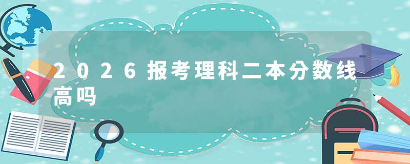 2026报考理科二本分数线高吗