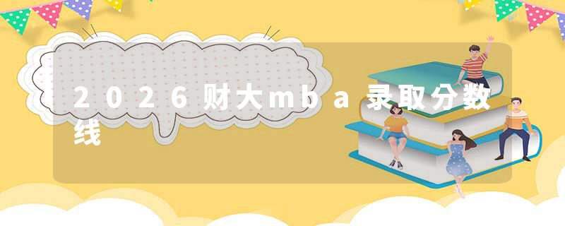 2026财大mba录取分数线