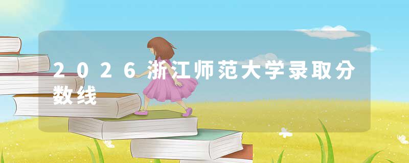 2026浙江师范大学录取分数线