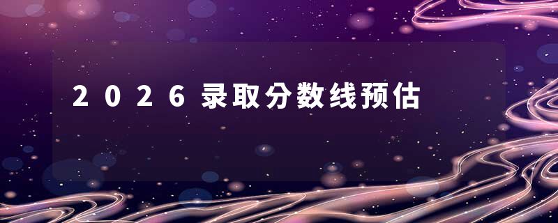 2026录取分数线预估
