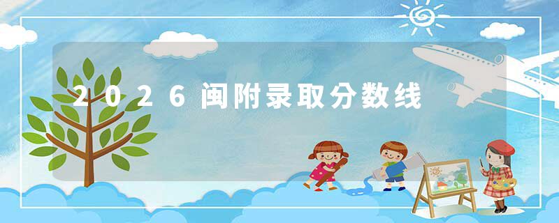 2026闽附录取分数线