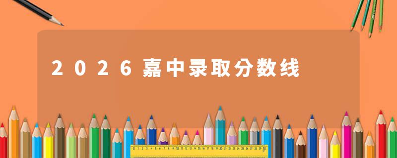 2026嘉中录取分数线