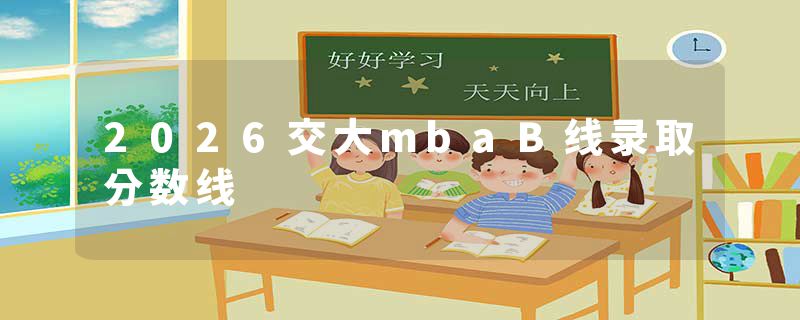 2026交大mbaB线录取分数线