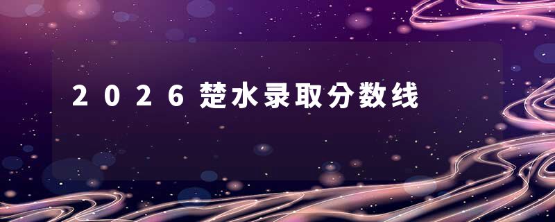 2026楚水录取分数线