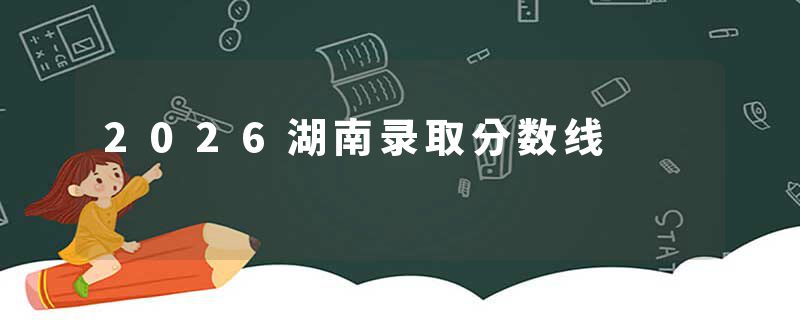 2026湖南录取分数线