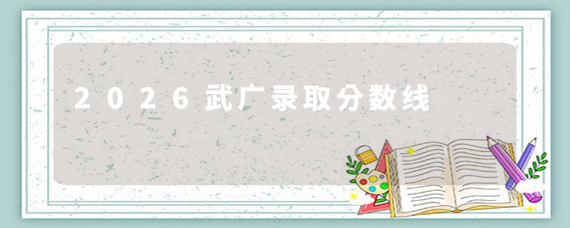 2026武广录取分数线