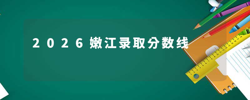 2026嫩江录取分数线