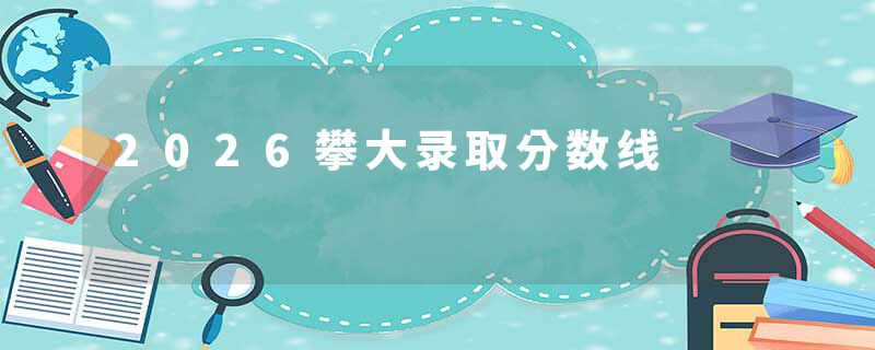 2026攀大录取分数线