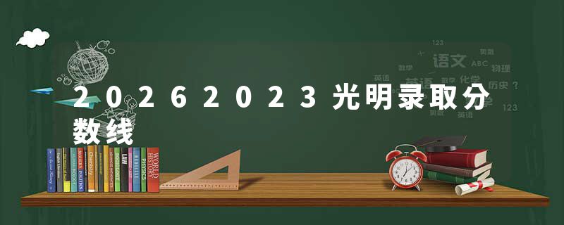 20262023光明录取分数线