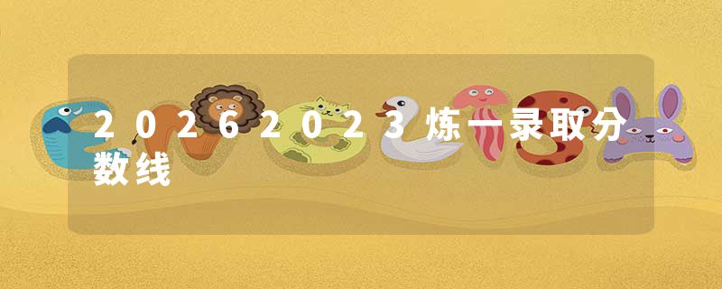 20262023炼一录取分数线