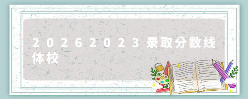 20262023录取分数线体校